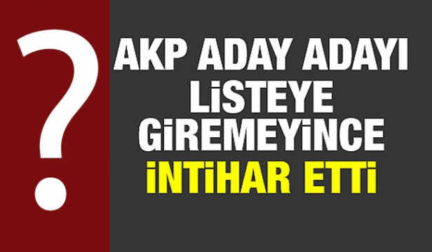 AK Partili Aday Listeye Giremeyince İntihar Etti