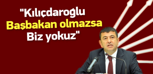 ''Kılıçdaroğlu Başbakan olmazsa biz yokuz''
