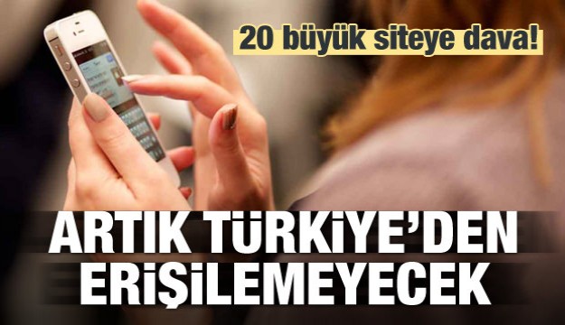 20 büyük siteye dava! Türkiye'den erişilemeyecek