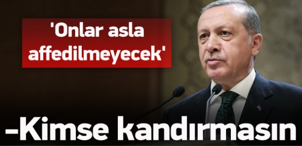 Erdoğan: Milletimiz onları asla affetmeyecek
