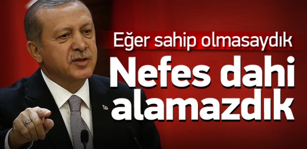 Erdoğan: Adım atamaz, nefes alamazdık