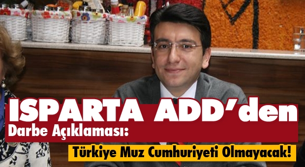 Isparta ADD'den Darbe Açıklaması ''Türkiye Muz Cumhuriyeti Olmayacak''