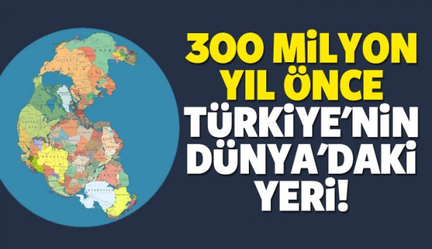 300 milyon yıl önce Türkiye'nin Dünya'daki yeri