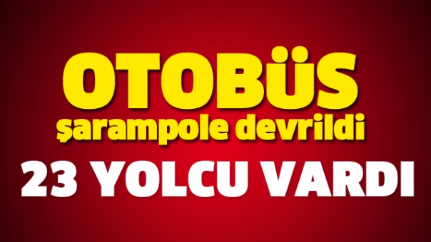 OTOBÜS ŞARAMPOLE DEVRİLDİ 25 YOLCU...