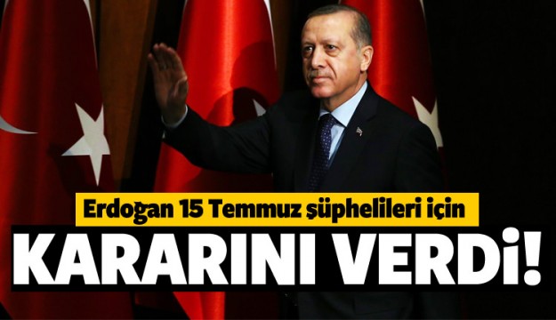 Erdoğan, 15 Temmuz şüphelileri için kararını verdi
