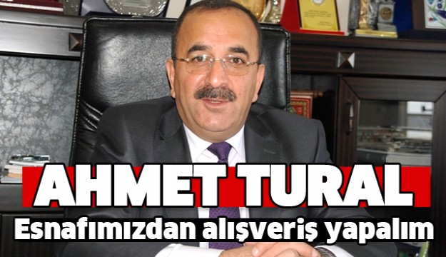 Ahmet Tural: Önce Esnafımızdan Alışveriş Yapalım