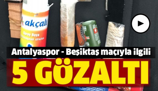 Antalyaspor - Beşiktaş maçıyla ilgili 5 gözaltı  