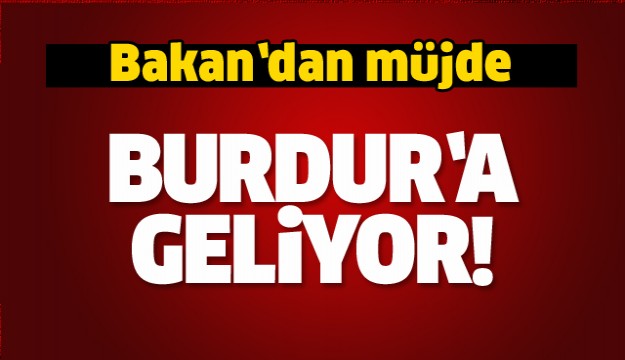BAKAN BURDUR'A GELİYOR!