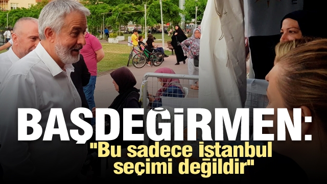 Başdeğirmen: ''Bu sadece İstanbul seçimi değildir''