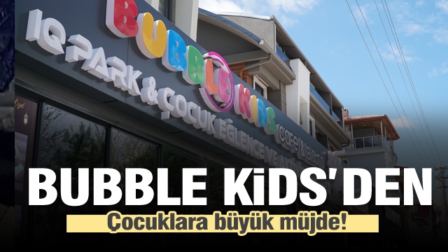 Bubble Kids'den çocuklara büyük müjde!