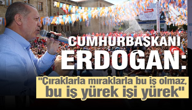Cumhurbaşkanı Erdoğan: "Çıraklarla mıraklarla bu iş olmaz, bu iş yürek işi yürek" 