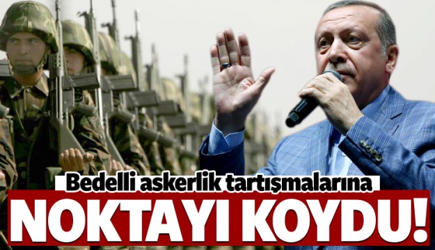Cumhurbaşkanı Erdoğan'dan bedelli askerlik çıkışı