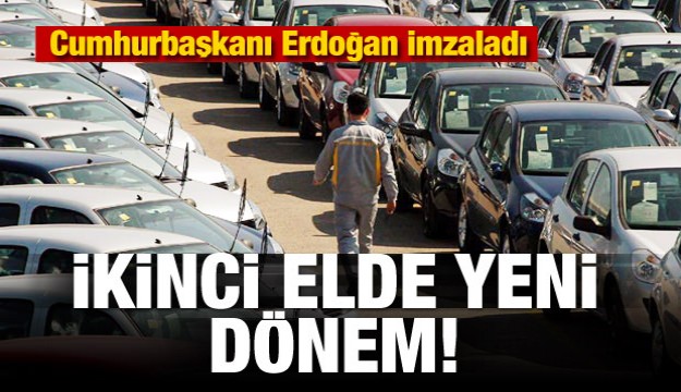 Erdoğan imzaladı! 2 el araçta yeni dönem