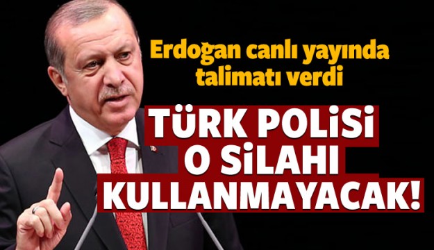Erdoğan talimatı verdi: O silah kullanılmayacak