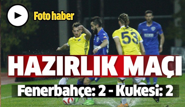 Hazırlık maçı: Fenerbahçe: 2 - Kukesi: 2  Foto Haber