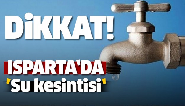Isparta'da bu bölgelerde su kesintisi olacak!
