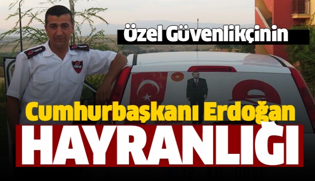 Ispartalı özel güvenlikçinin Cumhurbaşkanı Erdoğan hayranlığı