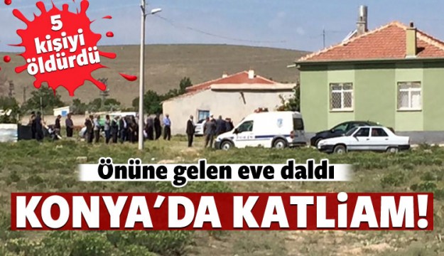 Konya'da katliam! Girdiği evde 5 kişiyi öldürdü