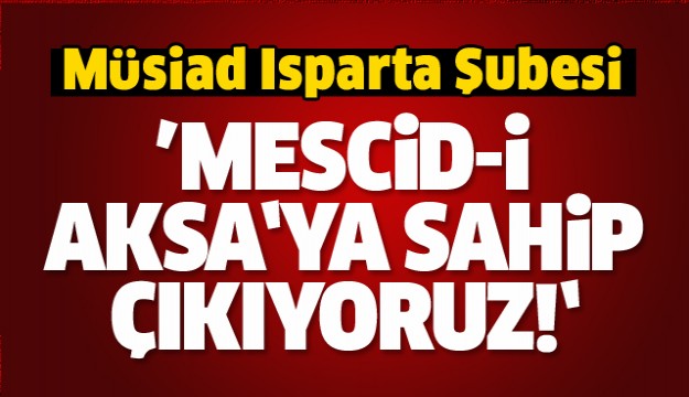 Müsiad Isparta Şubesi ''Mescid-i Aksa’ya Sahip Çıkıyoruz!''