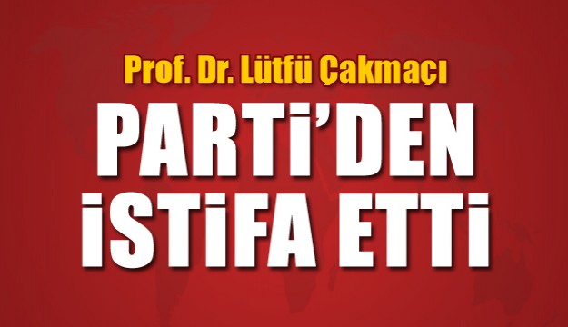 Prof. Dr. Çakmakçı CHP'den istifa etti