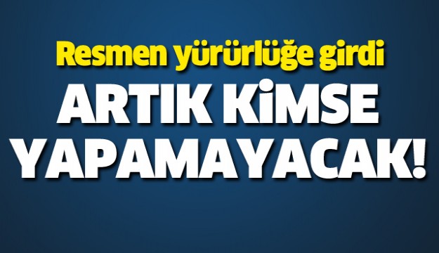 RESMİ GAZETE'DE YAYIMLANDI ARTIK KİMSE YAPAMAYACAK!