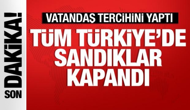 Son Dakika Tüm Türkiye’de sandıklar kapandı