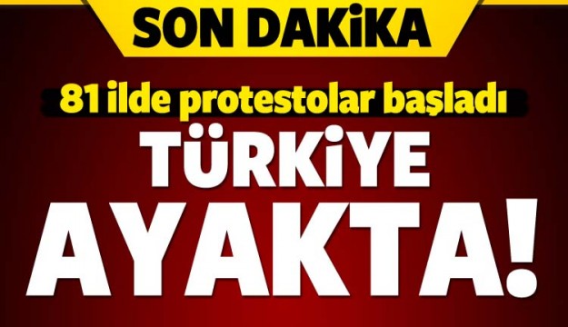 Türkiye ayakta! 81 ilde protestolar düzenleniyor