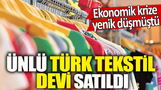 Ünlü Türk Tekstil Devi Satıldı - Ekonomik Krize Yenik Düştü