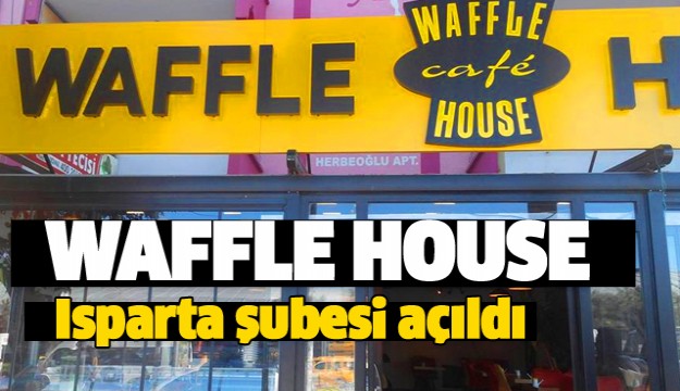 WAFFLE CAFE HOUSE ISPARTA ŞUBESİ AÇILDI