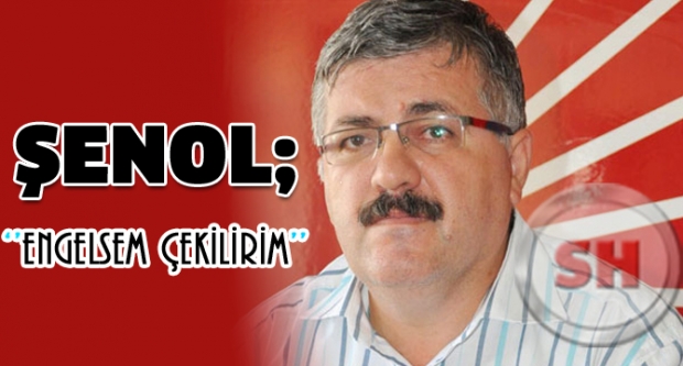 ŞENOL'DAN ŞOK ÇIKIŞ: ENGELSEM ÇEKİLİRİM