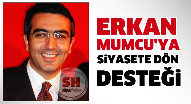 ERKAN MUMCU'YA SİYASETE DÖN DESTEĞİ