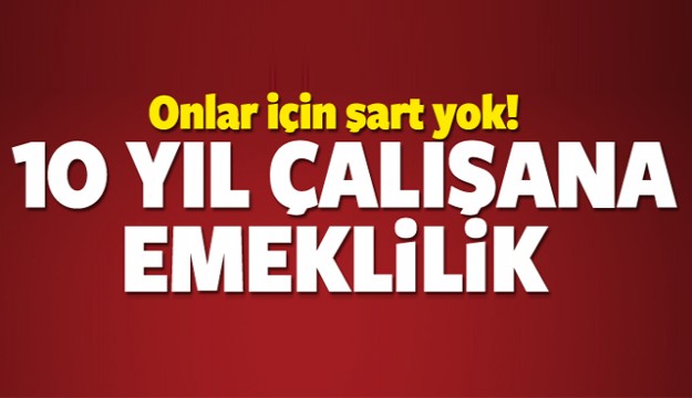 10 yıl çalışana emeklilik fırsatı!