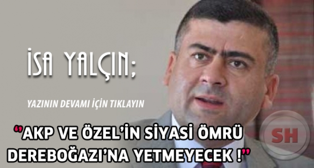 AKP ve Recep Özel’in siyasi ömrü Dereboğazı'na yetmeyecek!