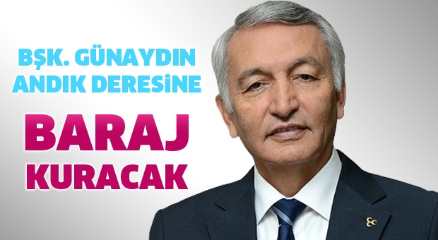 Başkan Günaydın Andık Deresi üzerine baraj kuracak