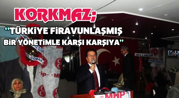 MHP'li Korkmaz: Türkiye Firavunlaşmış Bir Yönetimle Karşı Karşıya