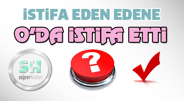 istifa eden edene o'da istifa etti !