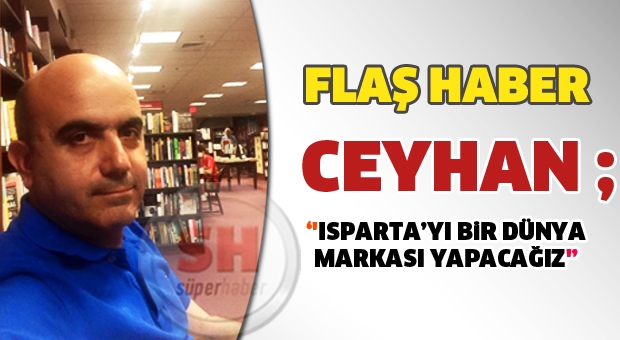 CEYHAN; Isparta'yı bir dünya markası yapacağız