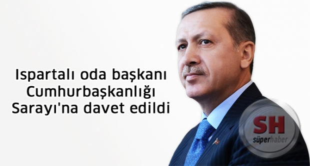 Ispartalı oda başkanı Cumhurbaşkanlığı Sarayı'na davet edildi