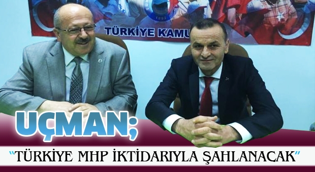 'TÜRKİYE MHP İKTİDARIYLA ŞAHLANACAK'