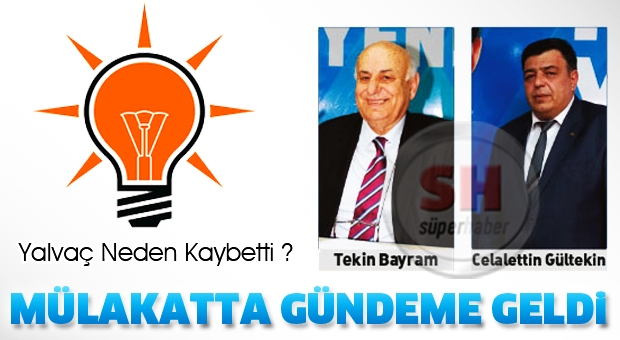 AK PARTİ MÜLAKATINDA YALVAÇ NEDEN KAYBEDİLDİ? SORUSU GÜNDEME GELDİ