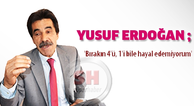 YUSUF ERDOĞAN'DAN AK PARTİ'YE 'Bırakın 4'ü, 1'i bile hayal edemiyorum'