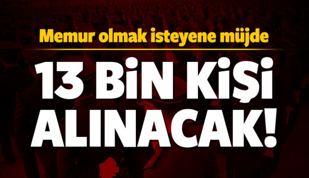 13 BİN KİŞİ ALINACAK! İŞTE ŞARTLAR...