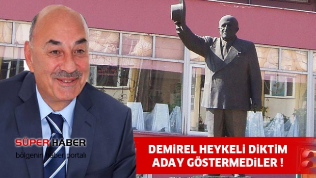 Süleyman Demirel'in heykelini diken başkan olduğum için aday yapmadılar