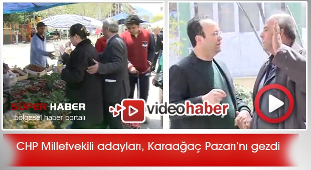 CHP Milletvekili adayları, Karaağaç Pazarı Esnaflarını ziyaret etti.