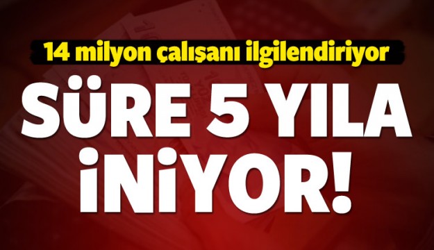 14 milyon çalışanı ilgilendiriyor! 5 yıla inecek