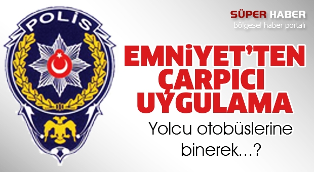 Emniyetten Çarpıcı Uygulamam : Yolcu gibi binerek...