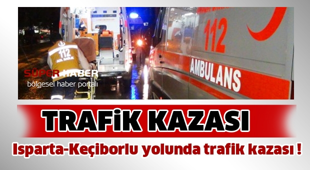 Isparta-Keçiborlu yolunda trafik kazası !