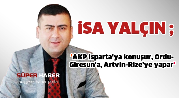 ''AKP Isparta'ya konuşur, Ordu- Giresun'a, Artvin-Rize'ye yapar''