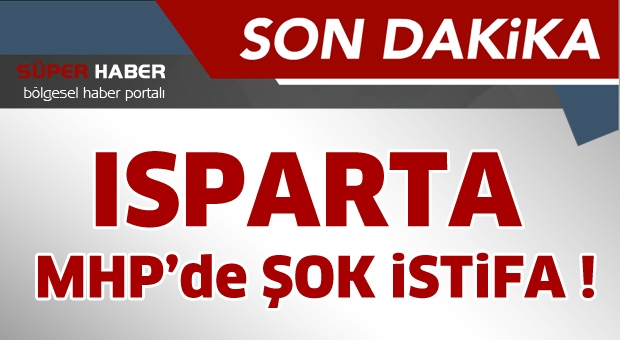 ISPARTA MHP'DE FLAŞ İSTİFA GERÇEKLEŞTİ
