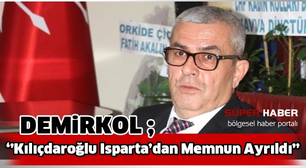 Demirkol ;Kılıçdaroğlu Isparta’dan Memnun Ayrıldı
